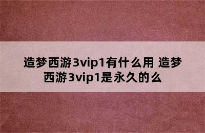 造梦西游3vip1有什么用 造梦西游3vip1是永久的么